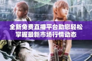 全新免费直播平台助您轻松掌握最新市场行情动态