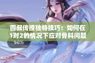 四叔传授独特技巧：如何在1对2的情况下应对骨科问题