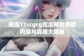 揭露17ccgcg吃瓜网的黑暗内幕与真相大揭秘