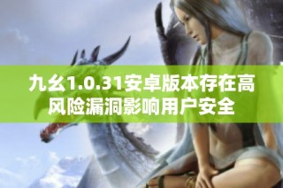 九幺1.0.31安卓版本存在高风险漏洞影响用户安全