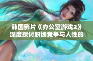 韩国影片《办公室游戏2》深度探讨职场竞争与人性的复杂关系