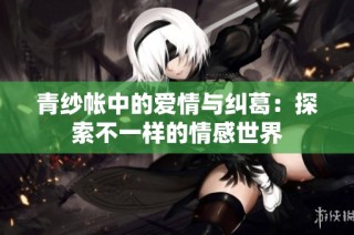 青纱帐中的爱情与纠葛：探索不一样的情感世界