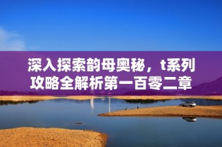 深入探索韵母奥秘，t系列攻略全解析第一百零二章