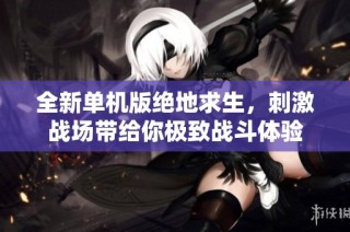 全新单机版绝地求生，刺激战场带给你极致战斗体验
