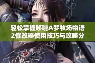 轻松掌握哆啦A梦牧场物语2修改器使用技巧与攻略分享