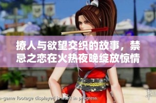撩人与欲望交织的故事，禁忌之恋在火热夜晚绽放惊情篇章