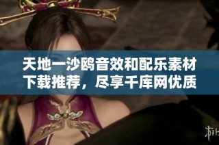 天地一沙鸥音效和配乐素材下载推荐，尽享千库网优质艺术资源