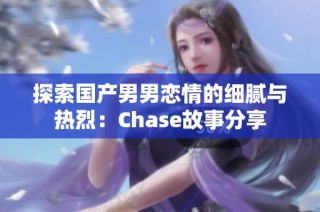 探索国产男男恋情的细腻与热烈：Chase故事分享