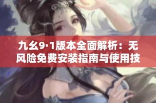 九幺9·1版本全面解析：无风险免费安装指南与使用技巧