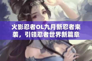 火影忍者OL九月新忍者来袭，引领忍者世界新篇章