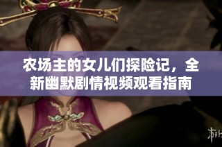 农场主的女儿们探险记，全新幽默剧情视频观看指南