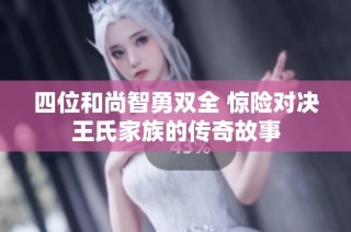 四位和尚智勇双全 惊险对决王氏家族的传奇故事