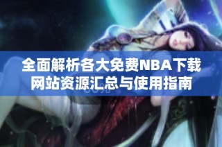全面解析各大免费NBA下载网站资源汇总与使用指南