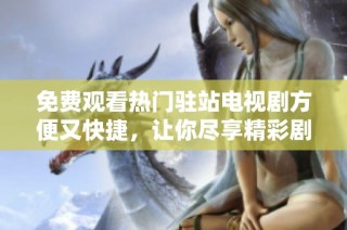 免费观看热门驻站电视剧方便又快捷，让你尽享精彩剧情