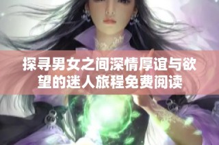探寻男女之间深情厚谊与欲望的迷人旅程免费阅读