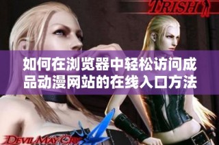 如何在浏览器中轻松访问成品动漫网站的在线入口方法详解