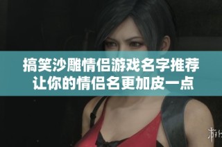 搞笑沙雕情侣游戏名字推荐 让你的情侣名更加皮一点