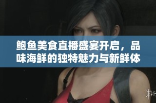 鲍鱼美食直播盛宴开启，品味海鲜的独特魅力与新鲜体验