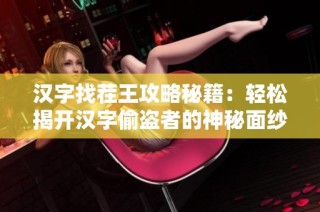 汉字找茬王攻略秘籍：轻松揭开汉字偷盗者的神秘面纱挑战
