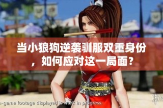 当小狼狗逆袭驯服双重身份，如何应对这一局面？