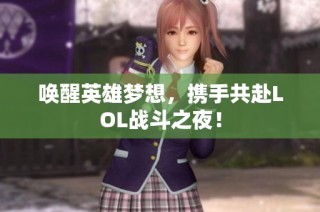唤醒英雄梦想，携手共赴LOL战斗之夜！