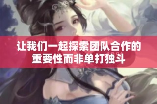 让我们一起探索团队合作的重要性而非单打独斗
