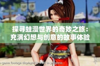 探寻蛙漫世界的奇妙之旅：充满幻想与创意的故事体验