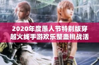 2020年度愚人节特别版穿越火线手游欢乐整蛊挑战活动全汇总
