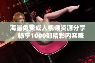 海量免费成人视频资源分享，畅享1000部精彩内容盛宴