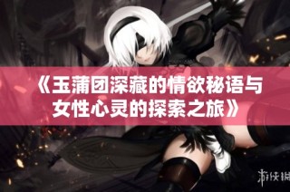 《玉蒲团深藏的情欲秘语与女性心灵的探索之旅》