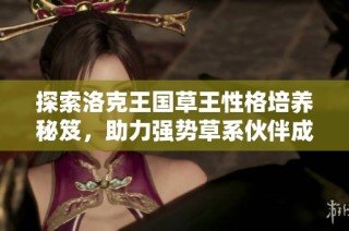 探索洛克王国草王性格培养秘笈，助力强势草系伙伴成长
