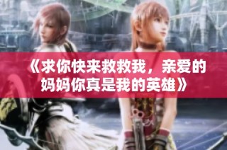 《求你快来救救我，亲爱的妈妈你真是我的英雄》
