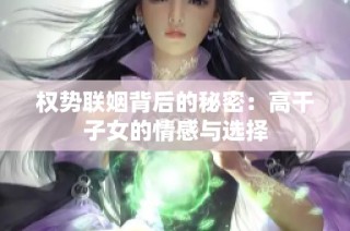 权势联姻背后的秘密：高干子女的情感与选择