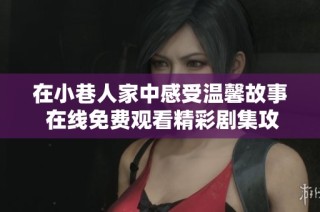 在小巷人家中感受温馨故事 在线免费观看精彩剧集攻略