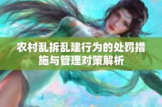 农村乱拆乱建行为的处罚措施与管理对策解析