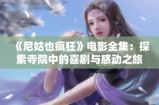 《尼姑也疯狂》电影全集：探索寺院中的喜剧与感动之旅