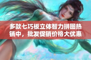 多款七巧板立体智力拼图热销中，批发促销价格大优惠
