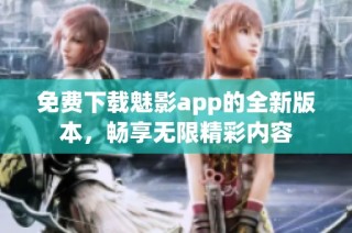 免费下载魅影app的全新版本，畅享无限精彩内容