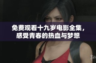 免费观看十九岁电影全集，感受青春的热血与梦想