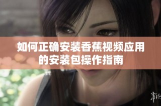 如何正确安装香蕉视频应用的安装包操作指南