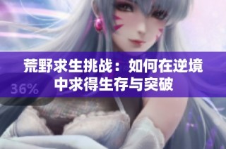 荒野求生挑战：如何在逆境中求得生存与突破
