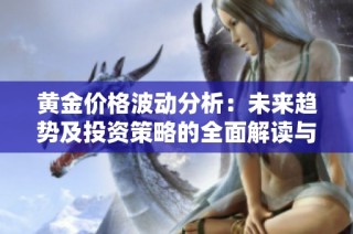 黄金价格波动分析：未来趋势及投资策略的全面解读与探讨