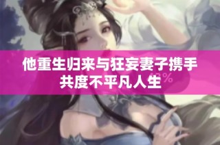 他重生归来与狂妄妻子携手共度不平凡人生