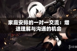 家庭安排的一对一交流：增进理解与沟通的机会