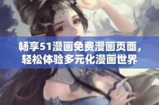畅享51漫画免费漫画页面，轻松体验多元化漫画世界