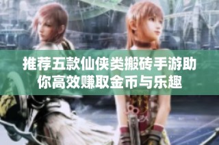 推荐五款仙侠类搬砖手游助你高效赚取金币与乐趣
