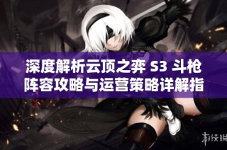 深度解析云顶之弈 S3 斗枪阵容攻略与运营策略详解指南