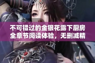 不可错过的金银花露下厨房全章节阅读体验，无删减精彩内容尽在其中