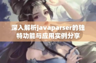 深入解析javaparser的独特功能与应用实例分享