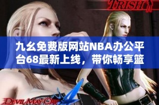 九幺免费版网站NBA办公平台68最新上线，带你畅享篮球信息